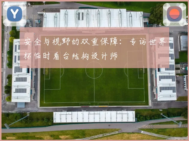 安全与视野的双重保障：专访世界杯临时看台结构设计师